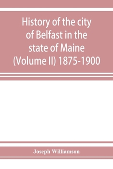 Paperback History of the city of Belfast in the state of Maine (Volume II) 1875-1900 Book