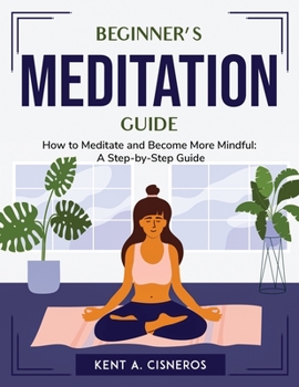 Paperback Beginner's Meditation Guide: How to Meditate and Become More Mindful: A Step-by-Step Guide Book