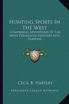 Hunting Sports In The West: Comprising Adventures Of The Most Celebrated Hunters And Trappers