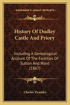 Paperback History Of Dudley Castle And Priory: Including A Genealogical Account Of The Families Of Sutton And Ward (1867) Book