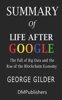 Paperback Summary of Life After Google George Gilder - The Fall of Big Data and the Rise of the Blockchain Economy Book