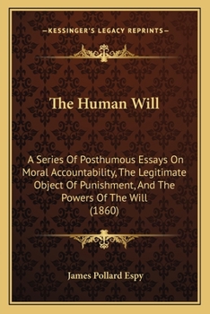 Paperback The Human Will: A Series Of Posthumous Essays On Moral Accountability, The Legitimate Object Of Punishment, And The Powers Of The Will (1860) Book