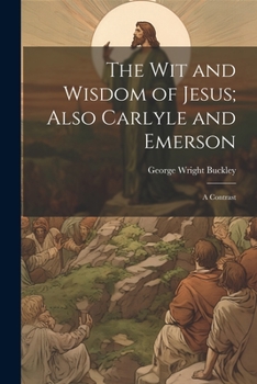 Paperback The wit and Wisdom of Jesus; Also Carlyle and Emerson: A Contrast Book