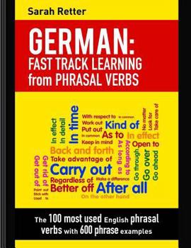 English: Phrasal Verbs Fast Track Learning for German Speakers: The 100 most used English phrasal verbs with 600 phrase examples.