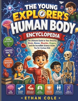 THE YOUNG EXPLORER'S HUMAN BODY ENCYCLOPEDIA: The Ultimate Guide to Your Amazing Brain, Bones, Muscles, Organs, and the Incredible Science Inside You for Curious Kids