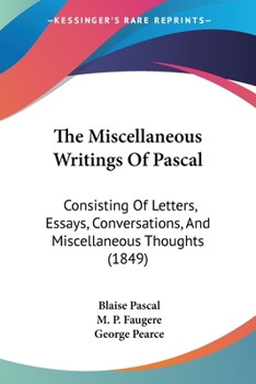 Paperback The Miscellaneous Writings Of Pascal: Consisting Of Letters, Essays, Conversations, And Miscellaneous Thoughts (1849) Book
