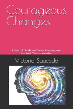 Paperback Courageous Changes: A Soulful Guide to Clarity, Purpose, and Inspired Transformation Book