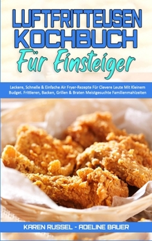 Luftfritteusen-Kochbuch Für Einsteiger: Leckere, Schnelle & Einfache Air Fryer-Rezepte Für Clevere Leute Mit Kleinem Budget. Frittieren, Backen, ... Beginners) (German Version)