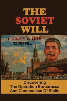 The Soviet Will: Discovering The Operation Barbarossa And Communism Of Stalin: German Defector