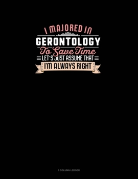 Paperback I Majored In Gerontology To Save Time Let's Just Assume That I'm Always Right: 3 Column Ledger Book