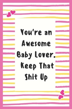 Paperback You're an Awesome Baby Lover. Keep That Shit Up: Notebook Gifts for Women Lined Journal Promotion Gifts for Baby Lover Gifts Notebook to Write in Life Book