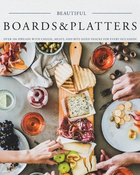 Paperback Beautiful Boards & Platters: Over 100 Spreads with Cheese, Meats, and Bite-Sized Snacks for Every Occasion! (Includes Over 100 Perfect Spreads and Book