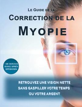 Paperback Le guide de la correction de la myopie: Retrouvez une vision nette sans gaspiller votre temps ou votre argent [French] Book