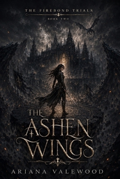 The Ashen Wings: A Dark Dragon Romantasy of Forbidden Bonds, Ancient Sky Oaths, Academy Secrets, and Dangerous Dragon Magic (The Firebond Trials)