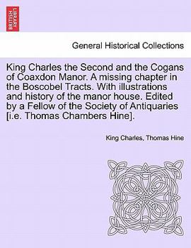 Paperback King Charles the Second and the Cogans of Coaxdon Manor. a Missing Chapter in the Boscobel Tracts. with Illustrations and History of the Manor House. Book