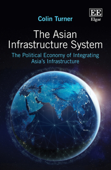 The Asian Infrastructure System: The Political Economy of Integrating Asia’s Infrastructure