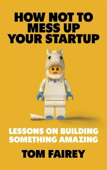 How Not to Mess Up Your Startup: Lessons on Building Something Amazing
