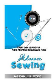 Paperback Advanced Sewing: Every Day Sewing for More Advanced Repairs and Fixes Book