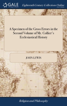 Hardcover A Specimen of the Gross Errors in the Second Volume of Mr. Collier's Ecclesiastical History: Being a Vindication of Dr. Gilbert Burnet, From the Refle Book