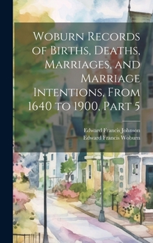 Hardcover Woburn Records of Births, Deaths, Marriages, and Marriage Intentions, From 1640 to 1900, Part 5 Book