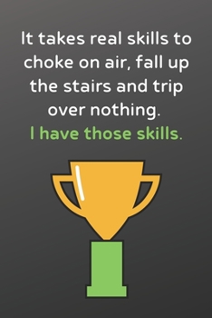 It takes real skills to choke on air, fall up the stairs and trip over nothing. I have those skills.: Funny Notebook-Inspirational Passion Funny Daily Journal 6x9 120 Pages