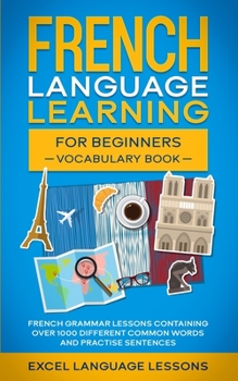 Paperback French Language Learning for Beginner's - Vocabulary Book: French Grammar Lessons Containing Over 1000 Different Common Words and Practice Sentences Book
