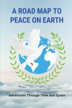 Paperback A Road Map To Peace On Earth: Adventures Through Time And Space: Journeys Across Alternative Realities Book
