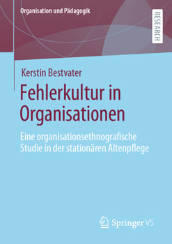 Fehlerkultur in Organisationen: Eine organisationsethnografische Studie in der stationären Altenpflege (Organisation und Pädagogik)