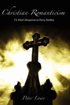 Hardcover Christian Romanticism: T.S. Eliot's Response to Percy Shelley Book