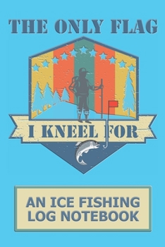 Paperback The Only Flag I Kneel For: An Ice fishing Log Notebook Book