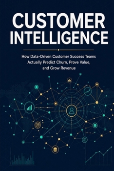 Paperback Customer Intelligence: How Data-Driven Customer Success Teams Actually Predict Churn, Prove Value, and Grow Revenue Book