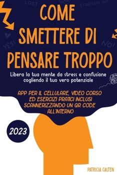 Come smettere di pensare troppo: Libera la tua mente da stress e confusione cogliendo il tuo vero potenziale