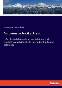 Paperback Discourses on Practical Physic: I. On physical disease from mental strain. II. On research in medicine. III. On intermittent pulse and palpitation Book