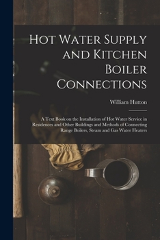 Paperback Hot Water Supply and Kitchen Boiler Connections; a Text Book on the Installation of hot Water Service in Residences and Other Buildings and Methods of Book