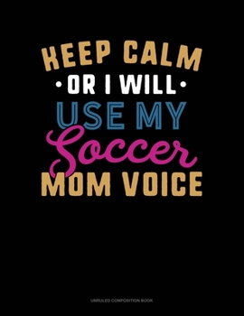 Paperback Keep Calm Or I Will Use My Soccer Mom Voice: Unruled Composition Book