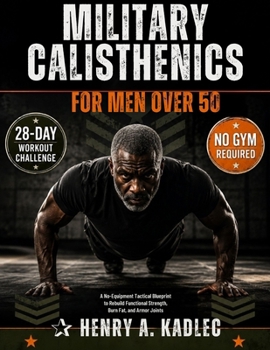 Military Calisthenics for Men Over 50.: A No-Equipment Tactical Blueprint to Rebuild Functional Strength, Burn Fat, and Armor Joints .