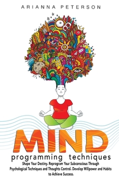 Paperback Mind Programming Techniques: Shape Your Destiny, Reprogram Your Subconscious Through Psychological Techniques and Thoughts Control, Develop Willpow Book
