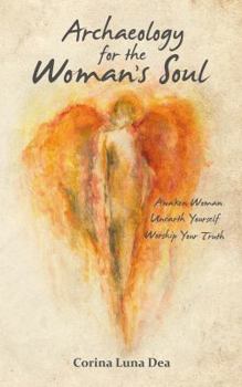 Paperback Archaeology for the Woman's Soul: Awaken Woman, Unearth Yourself, Worship your Truth Book