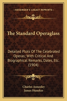 The Standard Operaglass, Containing The Detailed Plots Of One Hundred And Thirty Eight Celebrated Operas With Critical And Biographical Remarks, Dates, &c. &c...