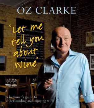 Hardcover Oz Clarke's Let Me Tell You about Wine: A Beginner's Guide to Understanding and Enjoying Wine Book