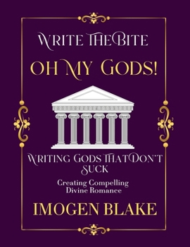 Oh My God: Writing Gods That Don't Suck - Creating Compelling Divine Romance (Write the Bite)