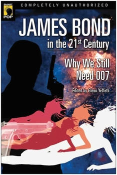 James Bond in the 21st Century: Why We Still Need 007 - Book  of the Smart Pop