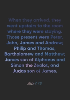 Acts 1:13 Notebook: When they arrived, they went upstairs to the room where they were staying. Those present were Peter, John, James and Andrew; ... of Alphaeus and Simon the: Acts 1:13 Notebook