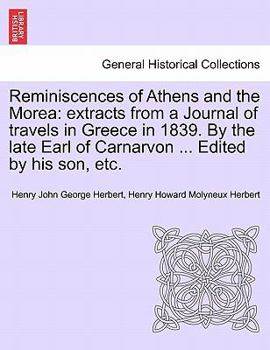 Paperback Reminiscences of Athens and the Morea: Extracts from a Journal of Travels in Greece in 1839. by the Late Earl of Carnarvon ... Edited by His Son, Etc. Book