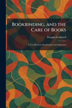 Bookbinding, and the Care of Books: A Text-Book for Bookbinders and Librarians