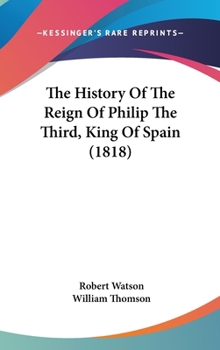 The History Of The Reign Of Philip The Third, King Of Spain - Book  of the History of the Reign of Philip the Second, King of Spain