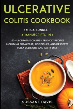 Ulcerative Colitis Cookbook: MEGA BUNDLE - 4 Manuscripts in 1 - 160+ Ulcerative Colitis - friendly recipes including breakfast, side dishes, and desserts for a delicious and tasty diet