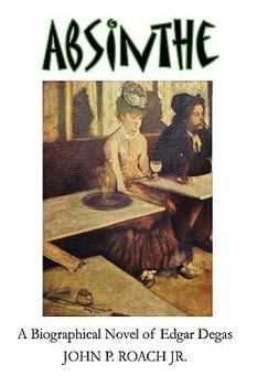 Hardcover Absinthe: A Biographical Novel of Edgar Degas Book