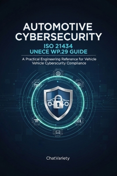 Automotive Cybersecurity: ISO 21434 and UNECE WP.29 Guide: A Practical Engineering Reference for Vehicle Cybersecurity Compliance