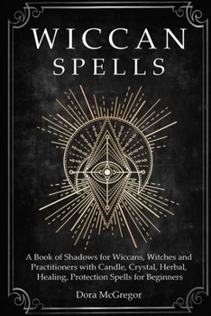 Paperback Wiccan Spells: A Book of Shadows for Wiccans, Witches and Practitioners with Candle, Crystal, Herbal, Healing, Protection Spells for Beginners Book